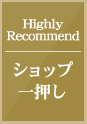 Highly Recommend ショップ一押し