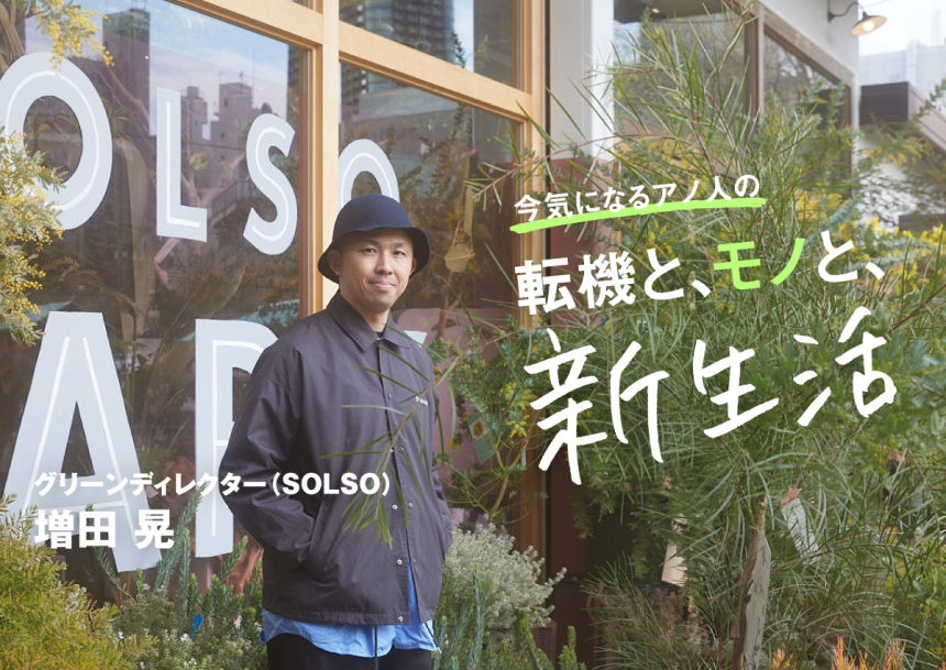 「枯らした」経験も肥しになり、いつか自分にフィットする植物や生き方が見つかる──SOLSO・増田 晃