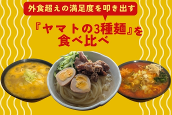 究極のタイパで本物を味わう。外食超えの満足度を叩き出す「ヤマトの3種麺」を食べ比べ
