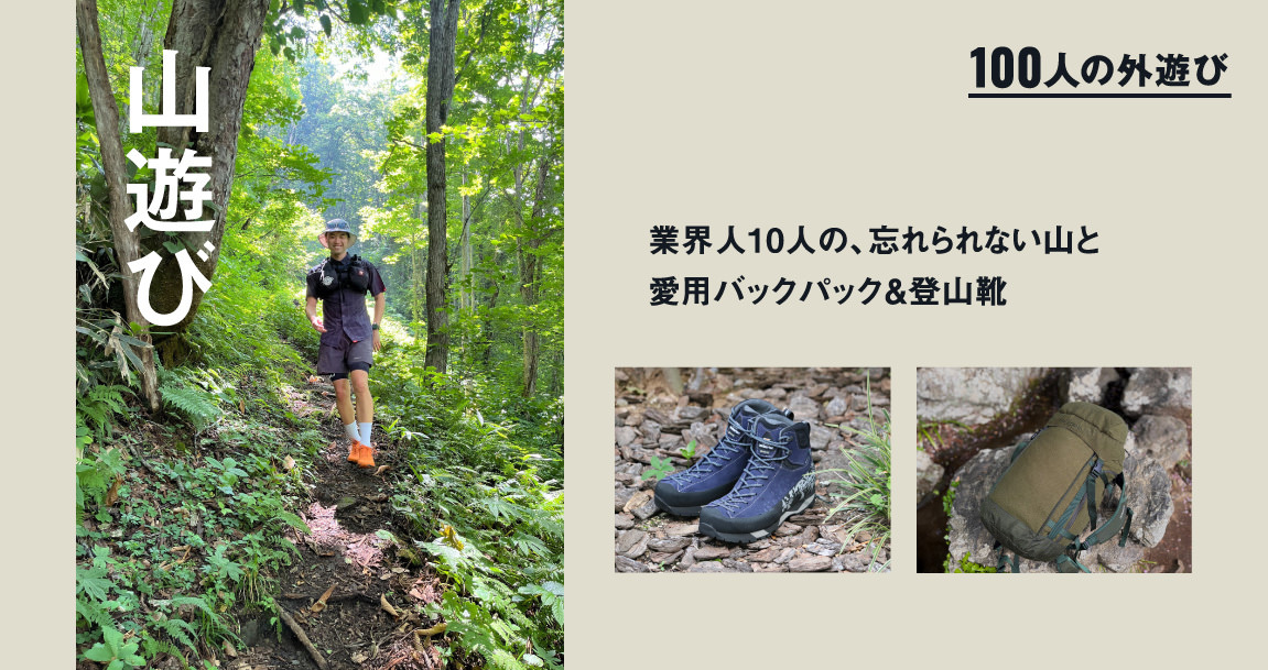 大自然を「巨大なアスレチック」に変える、業界人の山遊び。10人の、忘れられない山と愛用バックパック＆登山靴｜#100人の外遊び