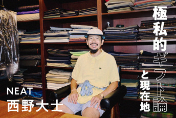 「アメリカのおじさん」に学ぶ力みのなさ。NEAT 西野大士の普段着と、押しつけないギフト