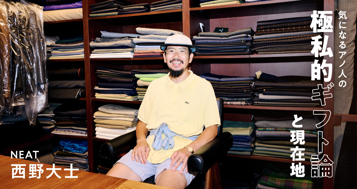 カッコつけないカッコ良さ。NEAT 西野大士さんを形造るファッション観と、気配り光るギフト選びと