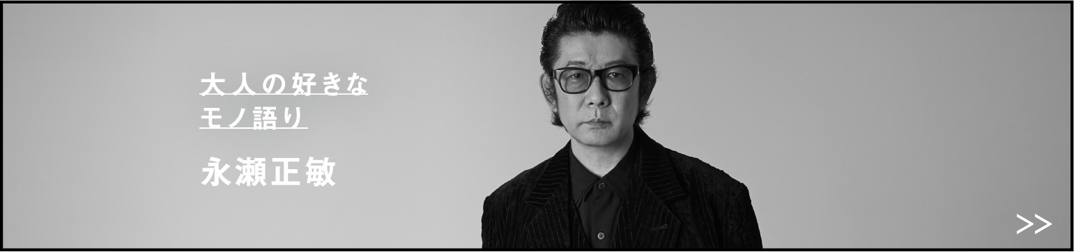 「大人の好きなモノ語り」永瀬正敏
