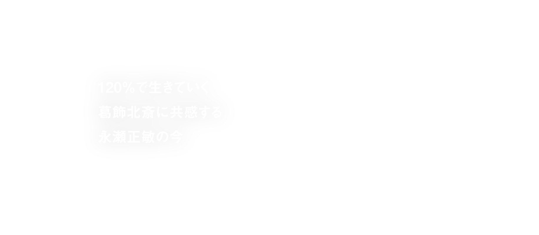120%で生きていく葛飾北斎に共感する永瀬正敏の今