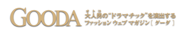 【GOODA】大人男(オトコ)の“ドラマチック”を演出するファッションウェブマガジン「グーダ」